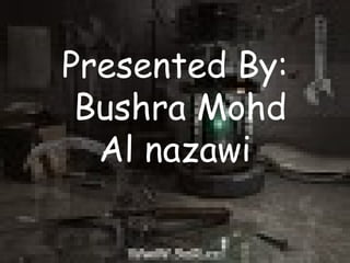: Presented By Bushra Mohd  Al nazawi 