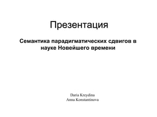 Презентация  Семантика парадигматических сдвигов в науке Новейшего времени  Daria Kreydina  Anna Konstantinova 