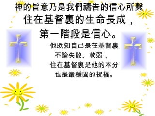神的旨意乃是我們禱告的信心所繫 住在基督裏的生命長成， 第一階段是信心。 他既知自己是在基督裏， 不論失敗、軟弱， 住在基督裏是他的本分， 也是最穩固的祝福。 