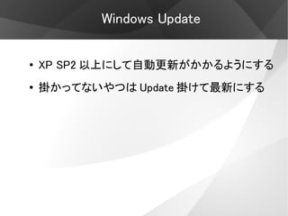 Windows Update

●   XP SP2 以上にして自動更新がかかるようにする
●   掛かってないやつは Update 掛けて最新にする
 