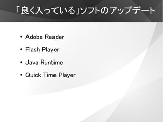 「良く入っている」ソフトのアップデート

●   Adobe Reader
●   Flash Player
●   Java Runtime
●   Quick Time Player
 