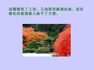 這樣報答了上帝 ， 又為那些路過此地 ， 沒有飯吃的貧困路人給予 了 方便 。 