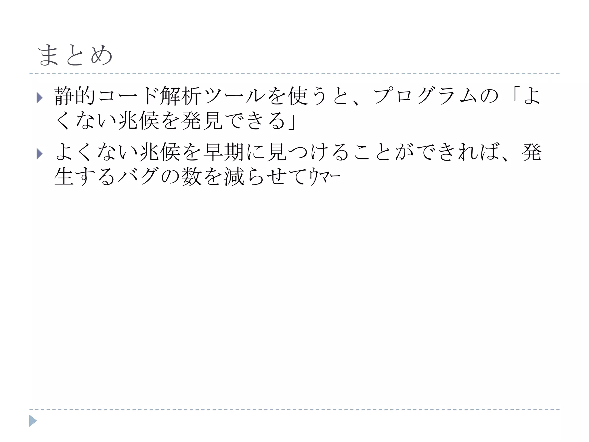 まとめ静的コード解析ツールを使うと、プログラムの「よくない兆候を発見できる」よくない兆候を早期に見つけることができれば、発生するバグの数を減らせてｳﾏｰ