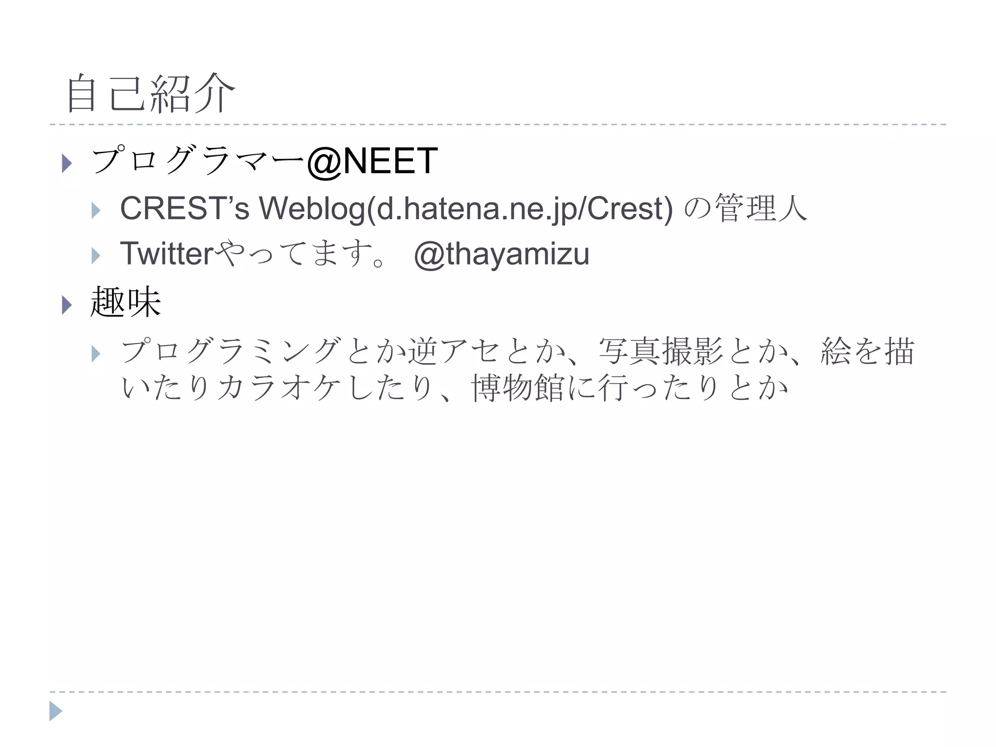 自己紹介プログラマー@NEETCREST’s Weblog(d.hatena.ne.jp/Crest) の管理人Twitterやってます。 @thayamizu趣味プログラミングとか逆アセとか、写真撮影とか、絵を描いたりカラオケしたり、博物館に行ったりとか
