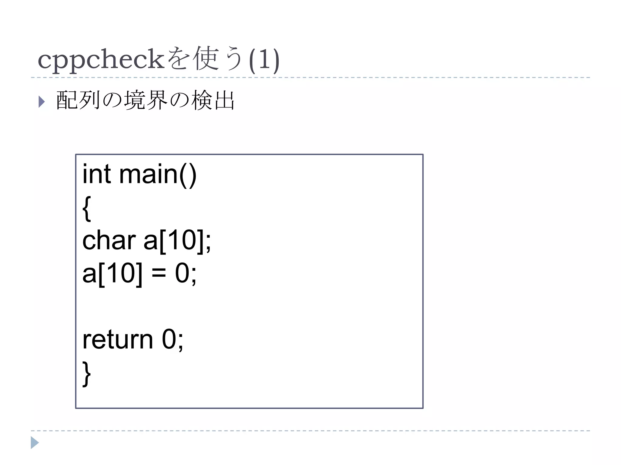cppcheckを使う(1)配列の境界の検出int main(){char a[10];a[10] = 0;return 0;}