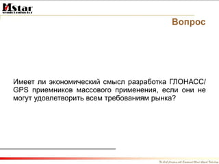 Вопрос Имеет ли экономический смысл разработка ГЛОНАСС /GPS  приемников   массового применения, если они не могут удовлетворить всем требованиям рынка? 