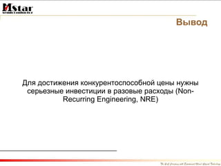 Вывод Для достижения конкурентоспособной цены нужны серьезные инвестиции в разовые расходы ( Non-Recurring Engineering, NRE) 