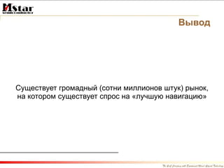 Вывод Существует громадный (сотни миллионов штук) рынок, на котором существует спрос на «лучшую навигацию» 