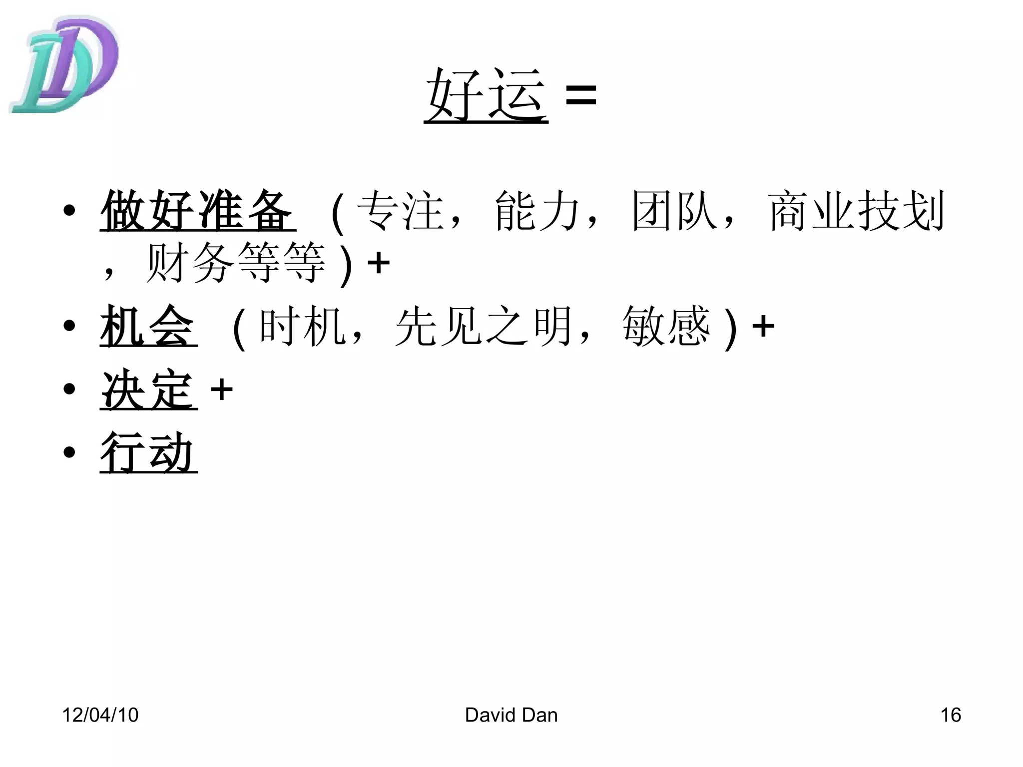 好运 = 做好准备   ( 专注，能力，团队，商业技划，财务等等 ) +  机会   ( 时机，先见之明，敏感 ) +  决定 + 行动 