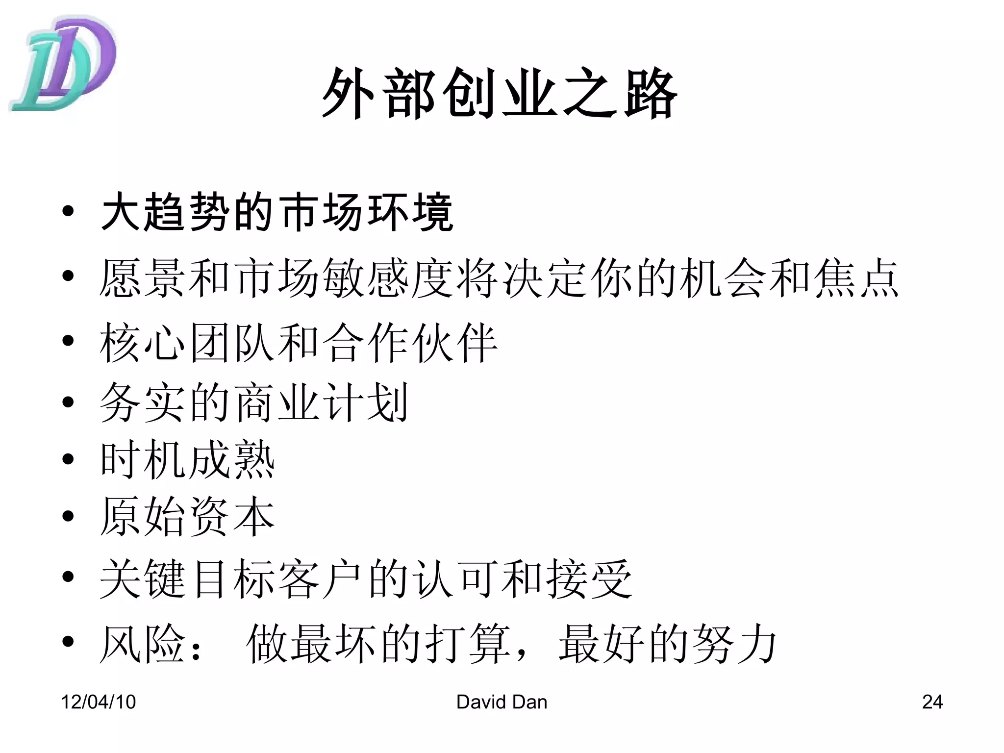 外部创业之路 大趋势的市场环境  愿景和市场敏感度将决定你的机会和焦点   核心团队和合作伙伴   务实的商业计划 时机成熟 原始资本 关键目标客户的认可和接受   风险：   做最坏的打算，最好的努力 