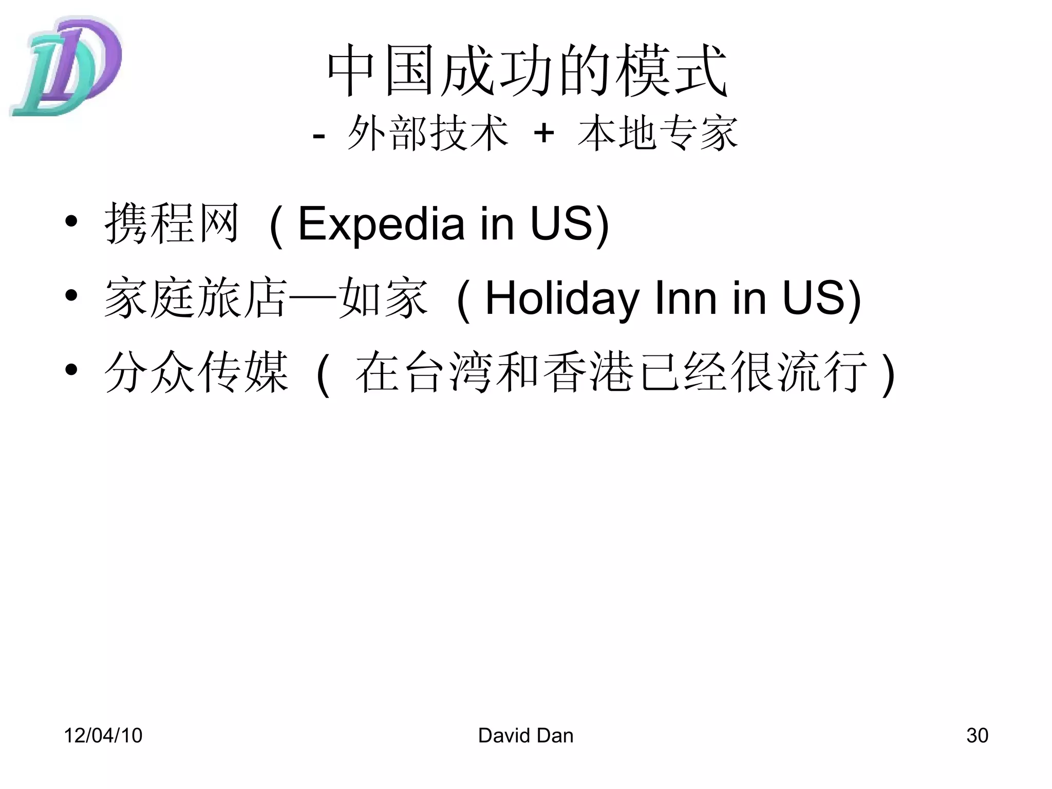 中国成功的模式 -  外部技术   +  本地专家 携程网   ( Expedia in US)  家庭旅店—如家   ( Holiday Inn in US)  分众传媒   (  在台湾和香港已经很流行 )  
