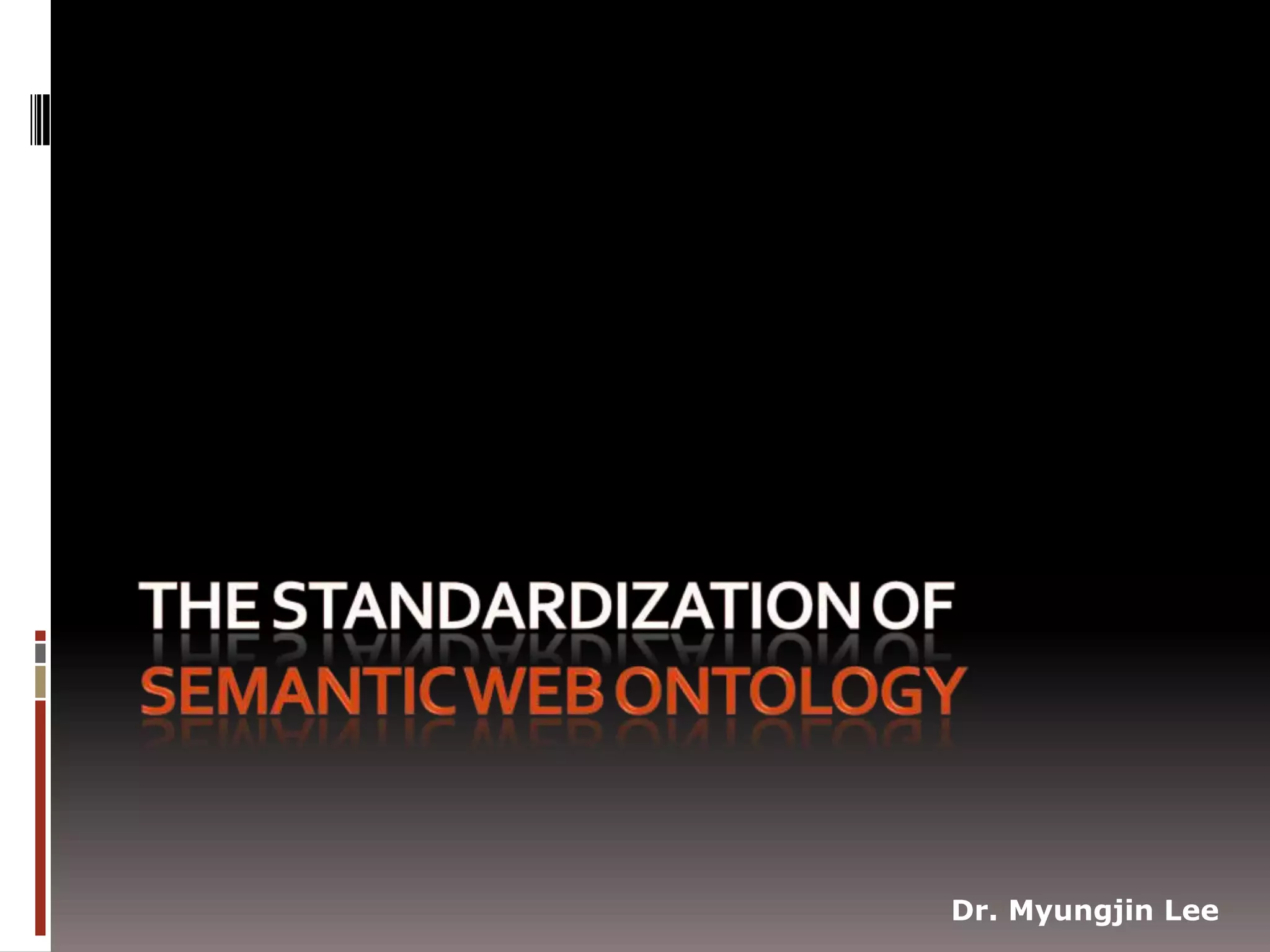 The Standardization of Semantic Web OntologyDr. Myungjin Lee