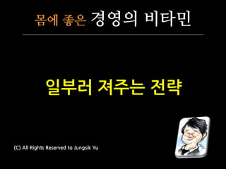 몸에 좋은                   경영의 비타민



             일부러 져주는 전략


(C) All Rights Reserved to Jungsik Yu
 