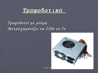 Τροφοδοτικό  Τροφοδοτεί με ρεύμα Μετασχηματίζει τα 220 v  σε  5v 