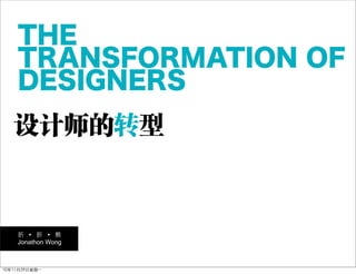 THE
    TRANSFORMATION OF
    DESIGNERS
   设计师的转型



    折     折    熊
    Jonathon Wong



10年11月29日星期一
 