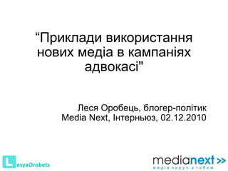 “ Приклади використання нових медіа в кампаніях адвокасі &quot; Леся Оробець, блогер-політик Media Next ,   Інтерньюз , 02.12.2010 