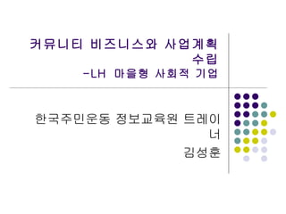 커뮤니티 비즈니스와 사업계획 수립 -LH  마을형 사회적 기업 한국주민운동 정보교육원 트레이너 김성훈 