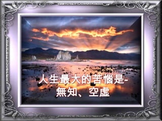 人生最大的苦惱是-無知、空虛