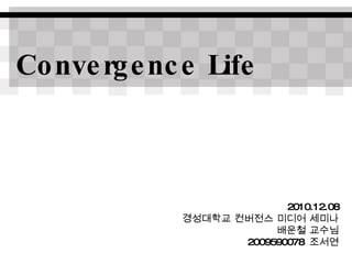 Convergence Life  2010.12.08 경성대학교 컨버전스 미디어 세미나 배운철 교수님 2009590078  조서연 