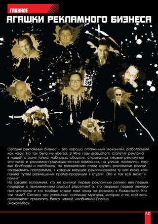 ГЛАВНОЕ




Сегодня рекламный бизнес – это хорошо отлаженный механизм, работающий
как часы. Но так было не всегда. В 90-е годы двадцатого столетия реклама
в нашей стране только набирала обороты, открывались первые рекламные
агентства и рекламно-производственные компании, на улицах появлялись пер-
вые билборды и лайтбоксы, по телевидению стали крутить рекламные ролики,
открывались программы, в которых ведущие рекламировали ту или иную ком-
панию путем размещения промо-продукции в студии. Это и так все знают и
помнят.
Но давайте вспомним, кто же снимал первые рекламные ролики, вел первые
передачи с применением product placement’a, кто открывал первые реклам-
ные агентства и кто вообще открыл нам глаза на рекламу в Казахстане. Кто
эти люди? Сегодня это успешные, солидные мужчины, которые и по сей день
продолжают приносить благо нашей необъятной Родине.
Знакомьтесь!


50 | advertising_август 2010
 
