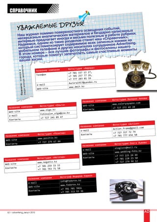 СПРАВОЧНИК

                          зья!
           Ув ажаемые дрУстного освещения событий,санных
                        о                     апи
                                     н            и бездарно н
                        помимо поверх
           наш журналх аналитических материалов лезные в работе рубрики
                                                                          .
                                               по
           несерьезныредлагает иногда и весьма нет наш «справочник», а
           интервью п дним из таких разделов ставсех записных книжек н ing.
           надеемся, о тематизирует содержимое ях сотрудников Advertis
           который систелефоне и других носител и фотосалоны нашегонты
           мобильномере – все лучшие фотографымые счастливые моме
            в этом ном рые помогут запечатлеть са
            города, кото .
            вашей жизни
                                           я.




                                                                                             «Аврора»
                            а м е н я ю тс




                                                                               Фотостудия
                                                     Название компании
                          номера и




                                                                               +7 701 337  13 27,
                                                     Телефон                               77 26,
                                                                               +7 705 257
                                                                               +7 777 203  01 16
           л ю д и и н о гд




                                                                                                   ru
                                                                                Aurora1917@yandex.
           П о м н и те :




                                                      е-mail
                                                                                www.dmit.kz
                                                      Web-site


                                                                                                                                    Аяпова
                                                                                                                Фотостудия Валерия
                                                                                            Название компании
                                                                                                                                   om
                                                                                                                www.valeryayapov.c
                                                           Фотостудия «Ольга»               Web-site
  Название компании                                                                                             +7 727 272 49 28
                                                           www.olga.kz                      Контакты
  Web-site                                                                    .kz
                                                           Fotosalon_olga@ysa
  е-mail
                                                           +7 727 241 09 47
  Контакты

                                                                                                                Фотостудия «Action»
                                                                                        Название компании                          .com
                                                                                                                Action.frame@gmail
                                                                                        е-mail
                                                                          »                                     +7 727 317 72 74
                                                      Фотостудия «Позитив               Контакты
Название компании                                                                                               +7 701 777 656 50
                                                      www.positiv.kz
Web-site
                                                      +7 727 379 67 44                                                               вова
Контакты                                                                                                         Фотостудия Олега Ль
                                                                                          Название компании
                                                                                                                 oleglvov@mail.ru
                                                                                            е-mail                                  z
                                                                                                                 www.wedding-foto.k
                                                                                            Web-site
                                                                          »                                       +7 777 225 24 44
                                                      Фотостудия «Негатив                   Контакты
                                                                                                                  +7 701 228 23 50
Название компании
                                                      www.negativ.kz                                              +7 727 274 94 12
Web-site
                                                      +7 705 259 33 33
Контакты
                                                      +7 701 743 71 58

                                                                                             рилл
                                                                         Фотограф Федоров Ки
                                                Название компании
                                                                         info@fedorov.kz
                                                е-mail
                                                                         www.fedorov.kz
                                                Web-site
                                                                          +7 701 701 7016
                                                Контакты
                                                                          +7 705 333 93 36




 62 | advertising_август 2010
 