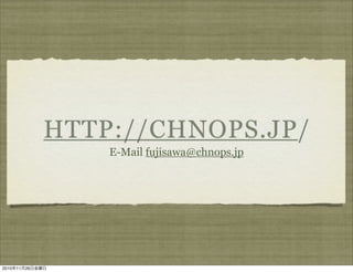 HTTP://CHNOPS.JP/
                     E-Mail fujisawa@chnops.jp




2010   11   26
 