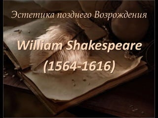 Эстетика позднего Возрождения  William Shakespeare (1564-1616) 