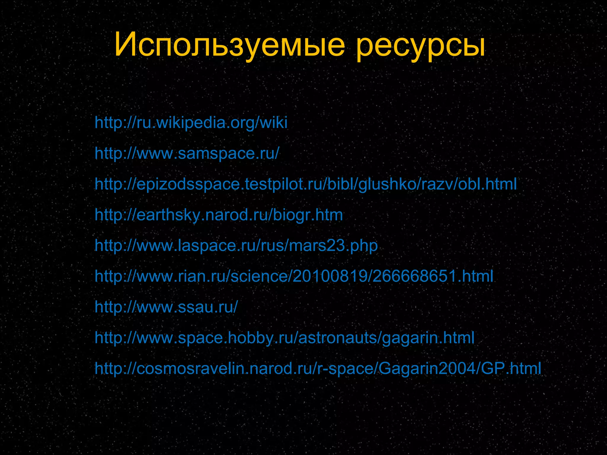 Используемые ресурсы http://ru.wikipedia.org/wiki http :// www.samspace.ru /   http :// epizodsspace.testpilot.ru / bibl / glushko / razv / obl.html   http :// earthsky.narod.ru / biogr.htm   http :// www.laspace.ru / rus /mars23.php   http :// www.rian.ru / science /20100819/266668651.html   http :// www.ssau.ru /   http :// www.space.hobby.ru / astronauts / gagarin.html   http :// cosmosravelin.narod.ru / r-space /Gagarin2004/ GP.html   