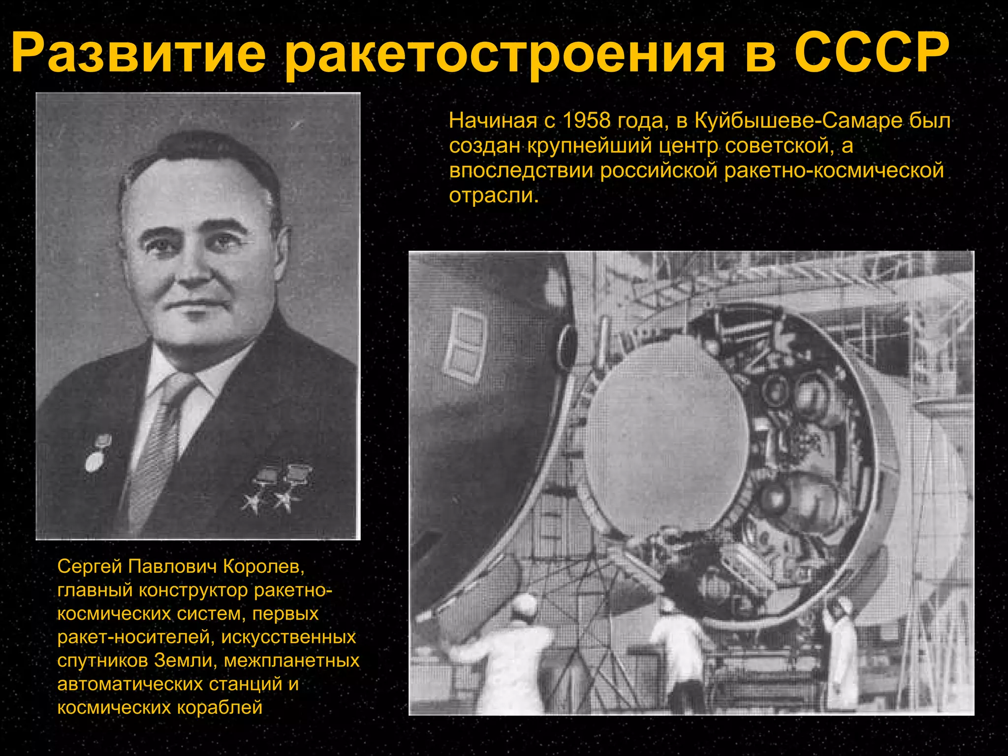 Развитие ракетостроения в СССР Начиная с 1958 года, в Куйбышеве-Самаре был создан крупнейший центр советской, а впоследствии российской ракетно-космической отрасли. Сергей Павлович Королев, главный конструктор ракетно-космических систем, первых ракет-носителей, искусственных спутников Земли, межпланетных автоматических станций и космических кораблей 