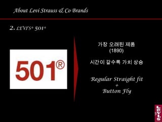 About Levi Strauss & Co Brands2. LEVI’S® 501®가장 오래된 제품(1890)시간이 갈수록 가치 상승Regular Straight fit+Button Fly