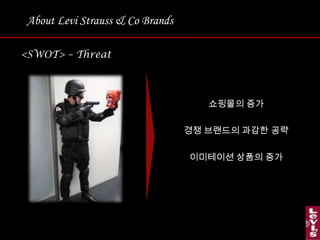 About Levi Strauss & Co Brands<SWOT> – Threat쇼핑몰의 증가 경쟁 브랜드의 과감한 공략이미테이션 상품의 증가