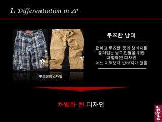 1.Differentiation in 2P루즈한 남미편하고 루즈한핏의 청바지를즐겨입는남미인들을 위한차별화된 디자인어느 지역보다 반바지가 많음루즈핏의 스타일차별화 된 디자인