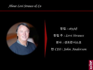 About Levi Strauss & Co창립 : 1853년창립 주 : Levi Strauss 본사 : 샌프란시스코현 CEO : John Anderson