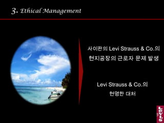 3.Ethical Management 폐수 사용 규정에 대한 지속적 검사와 피드백체크리스트를 활용한 지속적인 환경 경영으로사회적 책임 이행http://www.levistrauss.comLibrary에서 확인 가능