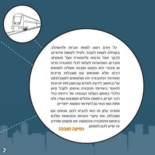 ‫כל אדם רוצה לצאת מביתו ולהשתלב‬
    ‫בקהילה∫ לצאת לעבוד¨ לטייל¨ לעשות סידורים¨‬
    ‫לבקר אצל הרופא ולהתארח אצל משפחה‬
    ‫וחברים‪ Æ‬האפשרות לעלות לכלי תחבורה פרטי‬
    ‫או ציבורי היא כמעט מובנת מאליה לאנשים‬
    ‫רבים‪ Æ‬אלא שאנשים עם מוגבלות צריכים‬
    ‫ששירותי התחבורה יהיו מותאמים למוגבלותם‪Æ‬‬
    ‫על כן חשוב לדעת∫ לאדם עם מוגבלות יש זכות‬
    ‫להיעזר בשירותי תחבורה נגישים¨ לקבל סיוע‬
    ‫כלכלי במימון העלות הגבוהה של ניידותו ©כלי‬
    ‫רכב יקרים¨ כיסאות גלגלים ממונעים ועוד®¨ ולא‬
        ‫אחת הוא זכאי גם לשירותי הסעות ייחודיים‪Æ‬‬
    ‫מטרת עלון זה היא להביא לכם¨ אנשים עם‬
    ‫מוגבלות¨ את עיקרי הזכויות והזכאויות שלכם‬
    ‫בתחום התחבורה וההסעות‪ Æ‬אנו מקווים שמידע‬
                           ‫זה יסייע לכם לממשן‪Æ‬‬
         ‫נסיעה טובה°‬



‫≤‬
 