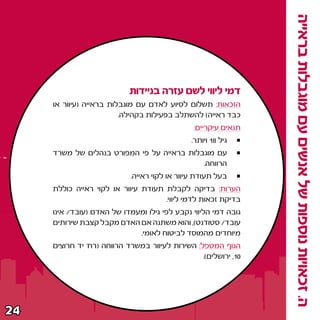 ‫ה‪ Æ‬זכאויות נוספות של אנשים עם מוגבלות בראייה‬
                            ‫דמי ליווי לשם עזרה בניידות‬
     ‫הזכאות∫ תשלום לסיוע לאדם עם מוגבלות בראייה ©עיוור או‬
                         ‫כבד ראייה® להשתלב בפעילות בקהילה‪Æ‬‬
                                               ‫תנאים עיקריים∫‬
                                               ‫גיל ∏± ויותר‪Æ‬‬
     ‫עם מוגבלות בראייה על פי המפורט בנהלים של משרד‬
                                            ‫הרווחה‪Æ‬‬
                            ‫בעל תעודת עיוור או לקוי ראייה‪Æ‬‬
     ‫הערות∫ בדיקה לקבלת תעודת עיוור או לקוי ראייה כוללת‬
                                     ‫בדיקת זכאות לדמי ליווי‪Æ‬‬
     ‫גובה דמי הליווי נקבע לפי גילו ומעמדו של האדם ©עובד‪ Ø‬אינו‬
     ‫עובד‪ Ø‬סטודנט®¨ והוא משתנה אם האדם מקבל קצבת שירותים‬
                             ‫מיוחדים מהמוסד לביטוח לאומי‪Æ‬‬
     ‫הגוף המטפל∫ השירות לעיוור במשרד הרווחה ©רח‘ יד חרוצים‬
                                                 ‫∞±¨ ירושלים®‪Æ‬‬




‫¥≤‬
 