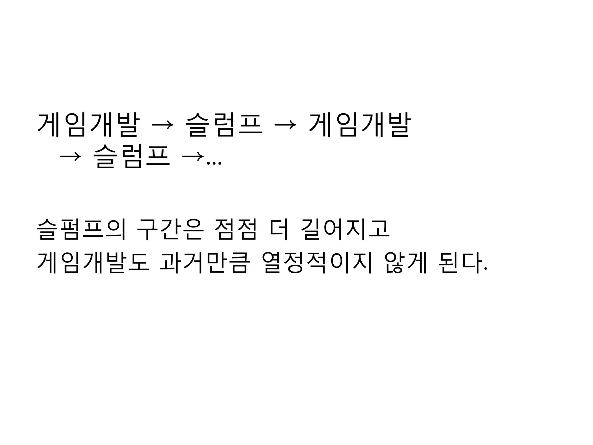 게임개발 -> 슬럼프 -> 게임개발 -> 슬럼프 ->...슬펌프의 구간은 점점 더 길어지고게임개발도 과거만큼 열정적이지 않게 된다.