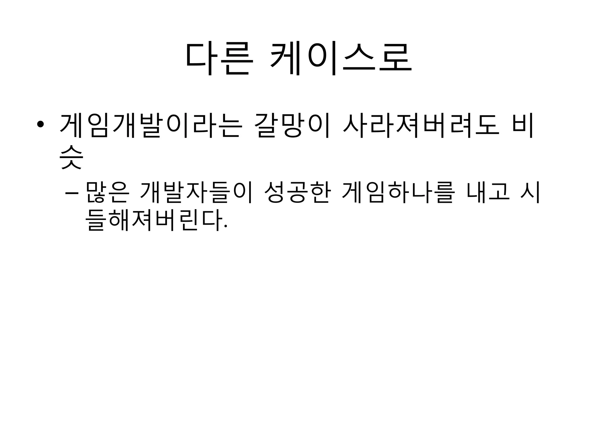 다른 케이스로게임개발이라는 갈망이 사라져버려도 비슷많은 개발자들이 성공한 게임하나를 내고 시들해져버린다.