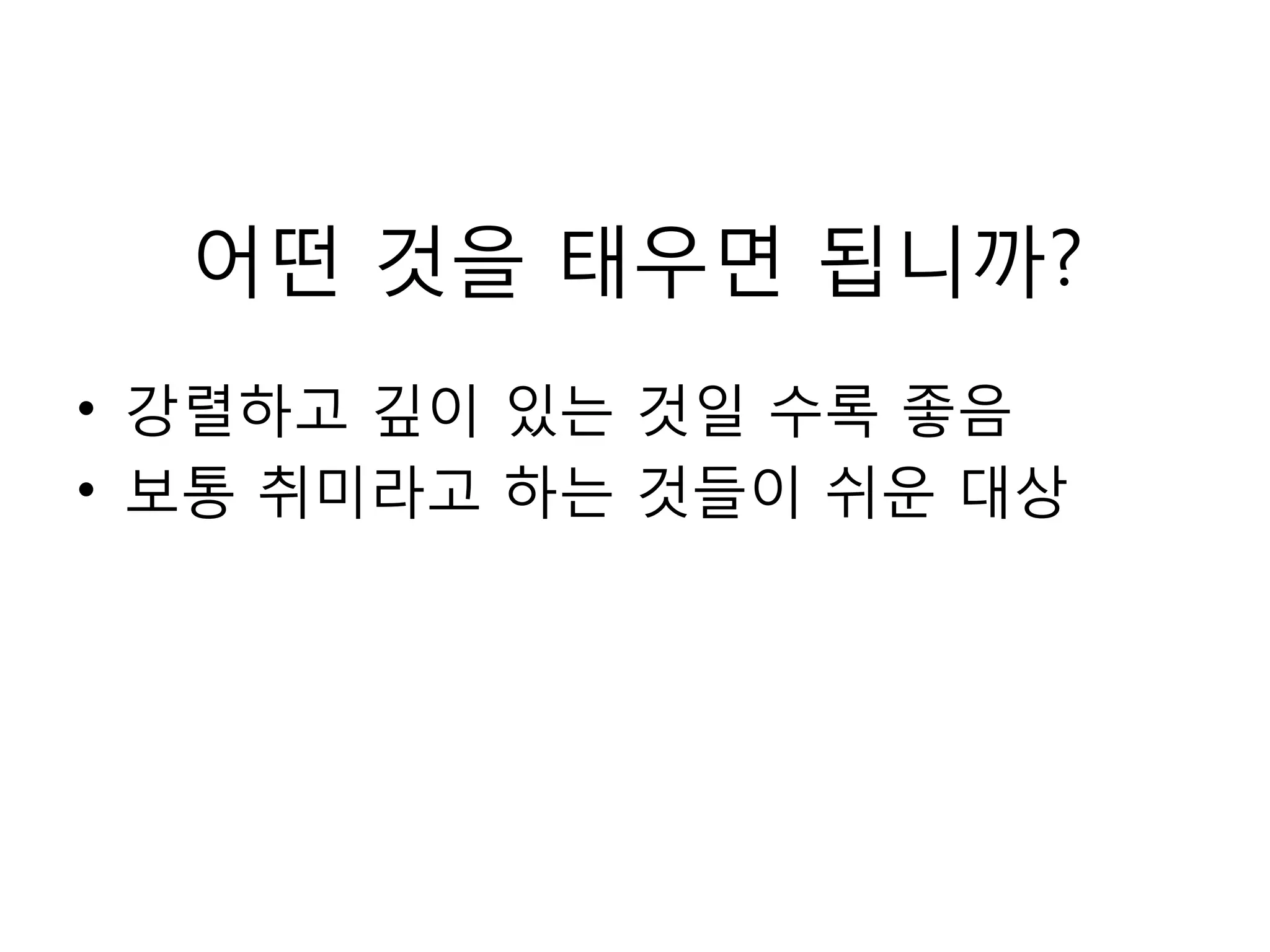 어떤 것을 태우면 됩니까?강렬하고 깊이 있는 것일 수록 좋음보통 취미라고 하는 것들이 쉬운 대상