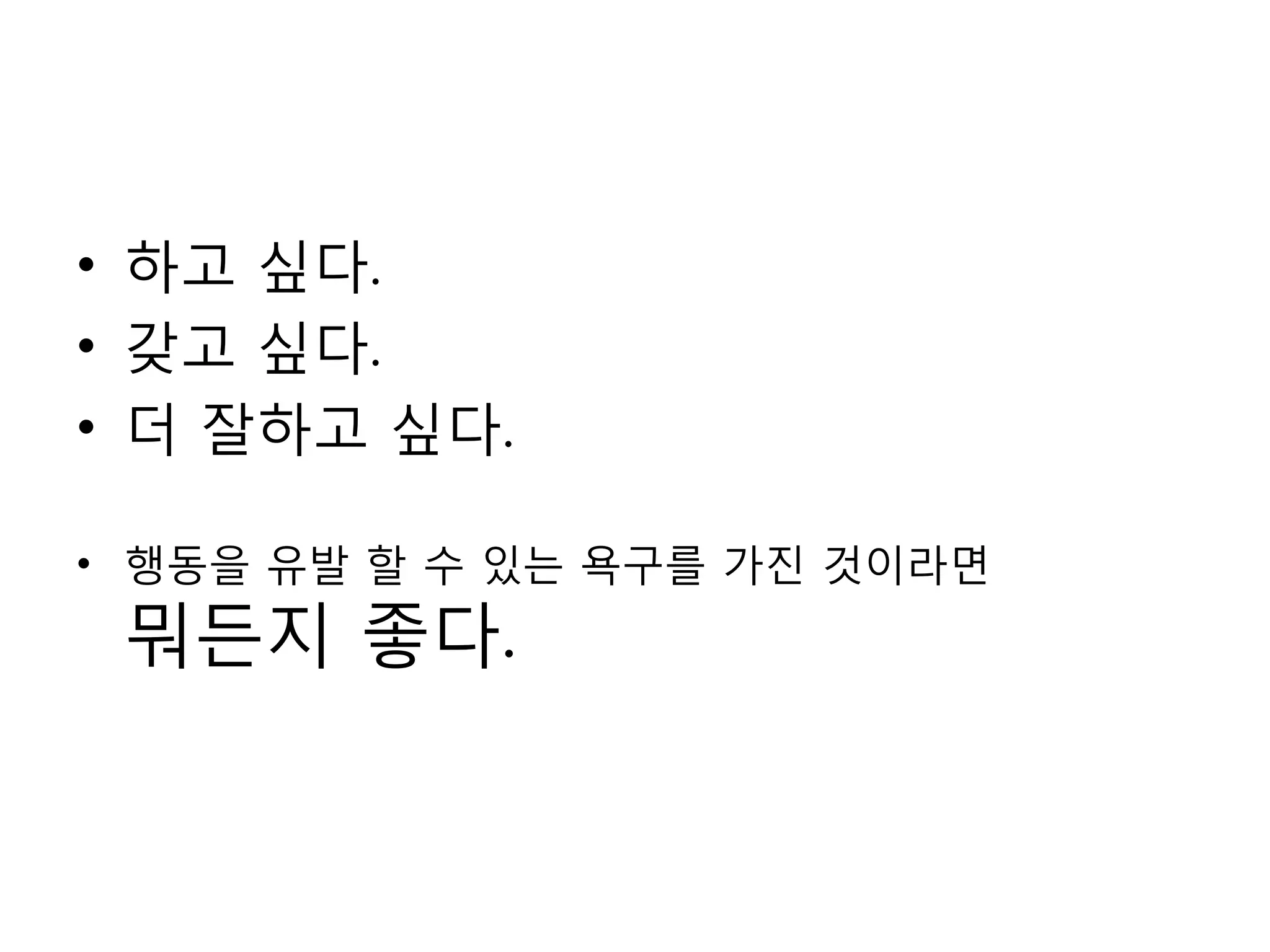 하고 싶다. 갖고 싶다.더 잘하고 싶다.행동을 유발 할 수 있는 욕구를 가진 것이라면 뭐든지 좋다.