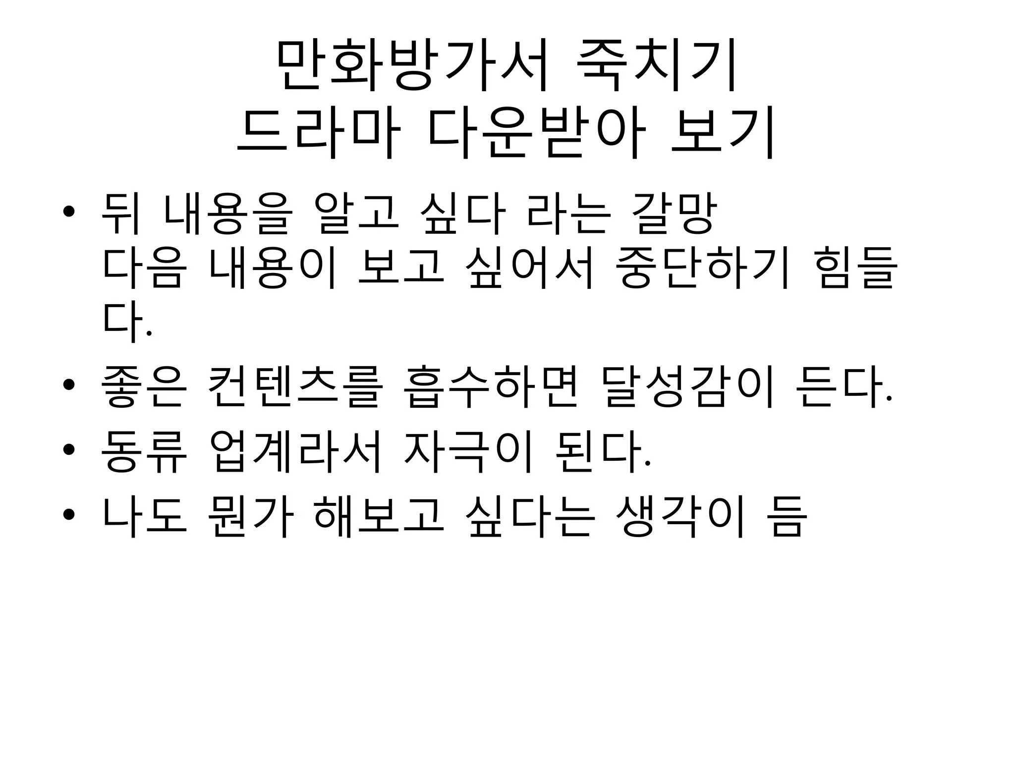 만화방가서 죽치기드라마 다운받아 보기뒤 내용을 알고 싶다 라는 갈망다음 내용이 보고 싶어서 중단하기 힘들다.좋은 컨텐츠를 흡수하면 달성감이 든다.동류 업계라서 자극이 된다.나도 뭔가 해보고 싶다는 생각이 듬