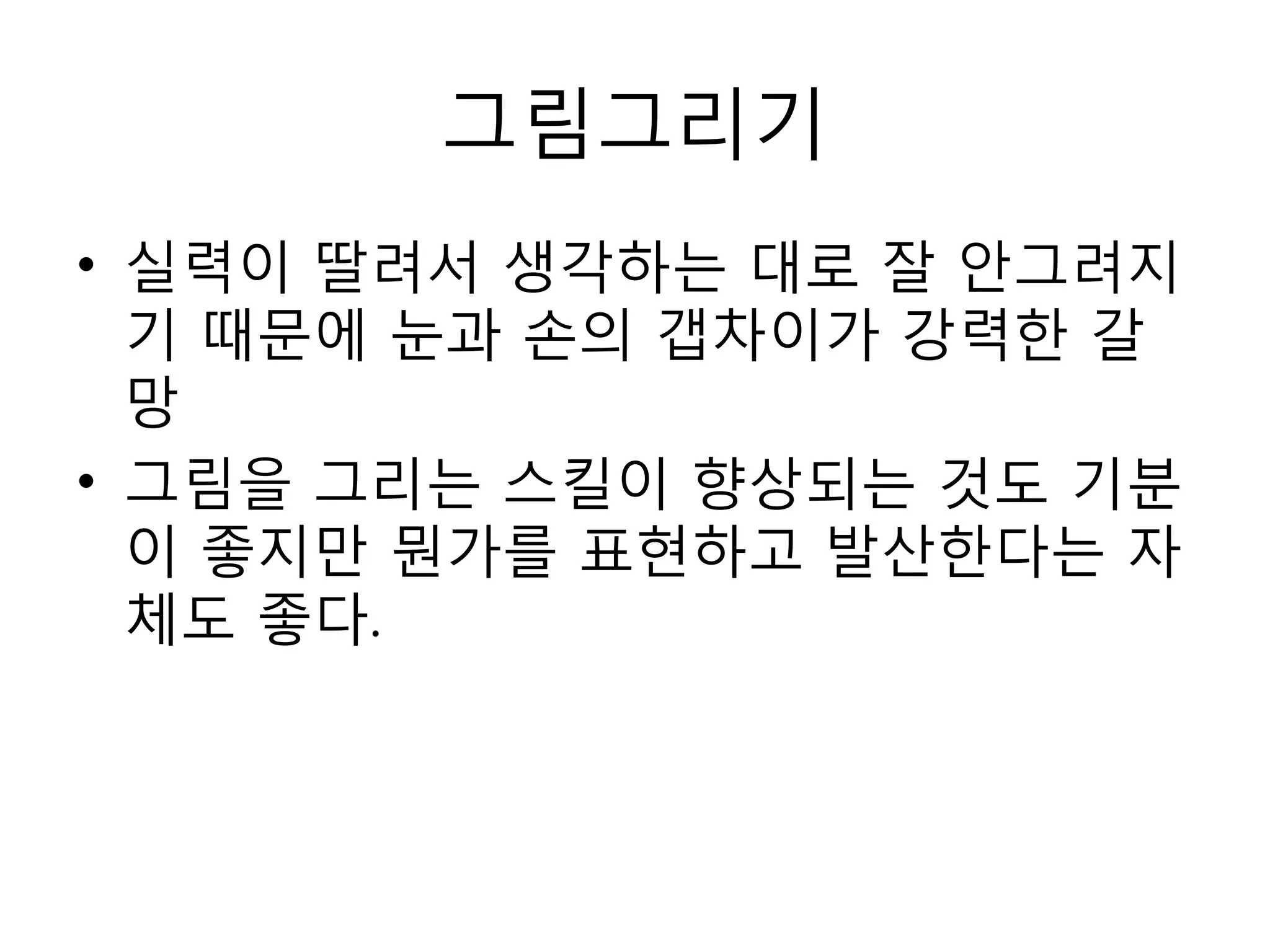 그림그리기실력이 딸려서 생각하는 대로 잘 안그려지기 때문에 눈과 손의 갭차이가 강력한 갈망그림을 그리는 스킬이 향상되는 것도 기분이 좋지만 뭔가를 표현하고 발산한다는 자체도 좋다.