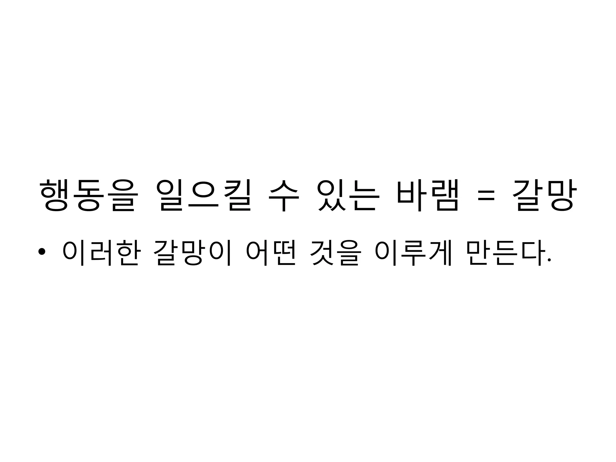 행동을 일으킬 수 있는 바램 = 갈망이러한 갈망이 어떤 것을 이루게 만든다.