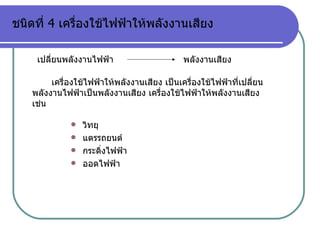 ชนิดที่  4  เครื่องใช้ไฟฟ้าให้พลังงานเสียง วิทยุ แตรรถยนต์ กระดิ่งไฟฟ้า ออดไฟฟ้า เปลี่ยนพลังงานไฟฟ้า พลังงานเสียง เครื่องใช้ไฟฟ้าให้พลังงานเสียง เป็นเครื่องใช้ไฟฟ้าที่เปลี่ยนพลังงานไฟฟ้าเป็นพลังงานเสียง เครื่องใช้ไฟฟ้าให้พลังงานเสียง เช่น 