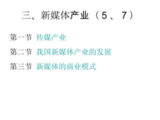 三、新媒体产业（ 5 、 7 ） 第一节  传媒产业 第二节  我国新媒体产业的发展 第三节  新媒体的商业模式 