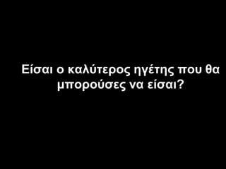 ARE



Είζαη ν θαιύηεξνο εγέηεο πνπ ζα
      κπνξνύζεο λα είζαη?
 