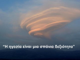 “Η εγεζία είλαη κηα ζπάληα δεμηόηεηα”
 