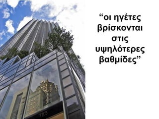 “νη εγέηεο
βξίζθνληαη
    ζηηο
πςειόηεξεο
 βαζκίδεο”
 