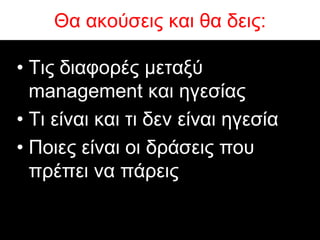 Θα αθνύζεηο θαη ζα δεηο:

• Σηο δηαθνξέο κεηαμύ
  management θαη εγεζίαο
• Ση είλαη θαη ηη δελ είλαη εγεζία
• Πνηεο είλαη νη δξάζεηο πνπ
  πξέπεη λα πάξεηο
 