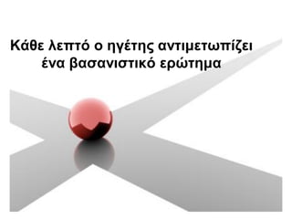 Κάζε ιεπηό ν εγέηεο αληηκεησπίδεη
    έλα βαζαληζηηθό εξώηεκα
 